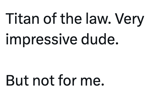 Titan of the law. Very impressive dude. But not for me.