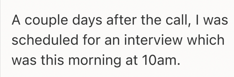 A couple days after the call, I was scheduled for an interview which was this morning at 10am.