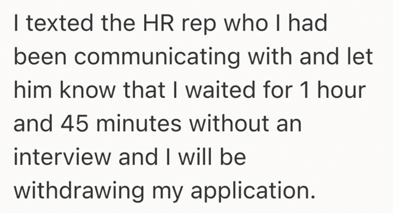 I texted the HR rep who I had been communicating with and let him know that I waited for 1 hour and 45 minutes without an interview and I will be withdrawing my application.