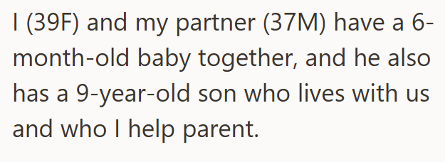 I (39F) and my partner (37M) have a 6- month-old baby together, and he also has a 9-year-old son who lives with us and who I help parent.