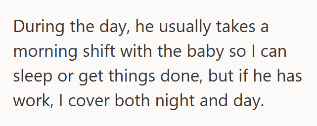 During the day, he usually takes a morning shift with the baby so I can sleep or get things done, but if he has work, I cover both night and day.