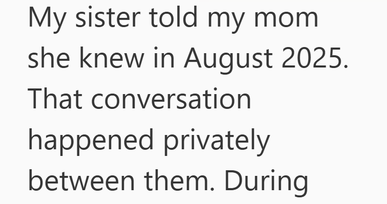 My sister told my mom she knew in August 2025. That conversation happened privately between them. During