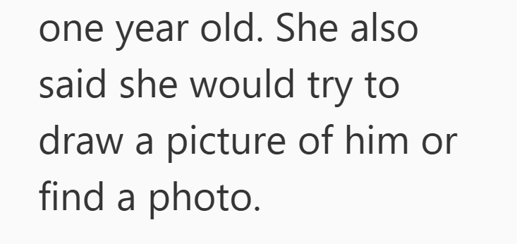 one year old. She also said she would try to draw a picture of him or find a photo.
