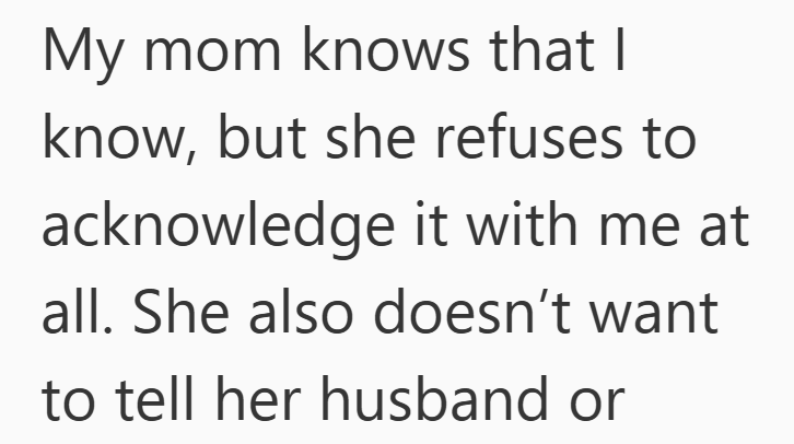 My mom knows that I know, but she refuses to acknowledge it with me at all. She also doesn't want to tell her husband or