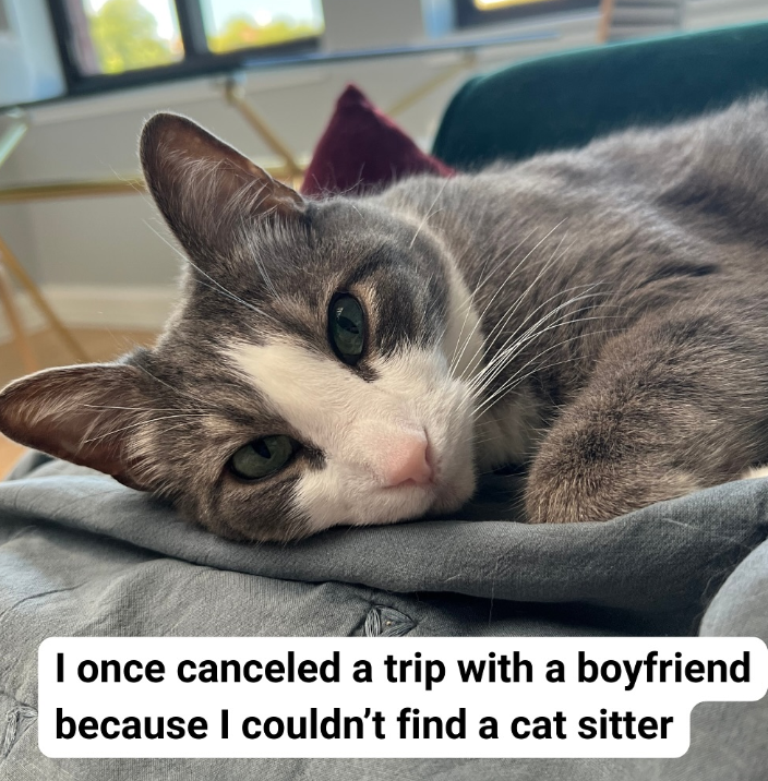 I once canceled a trip with a boyfriend because I couldn't find a cat sitter