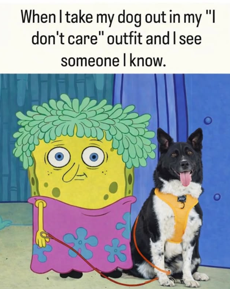 When I take my dog out in my "I don't care" outfit and I see someone I know. $