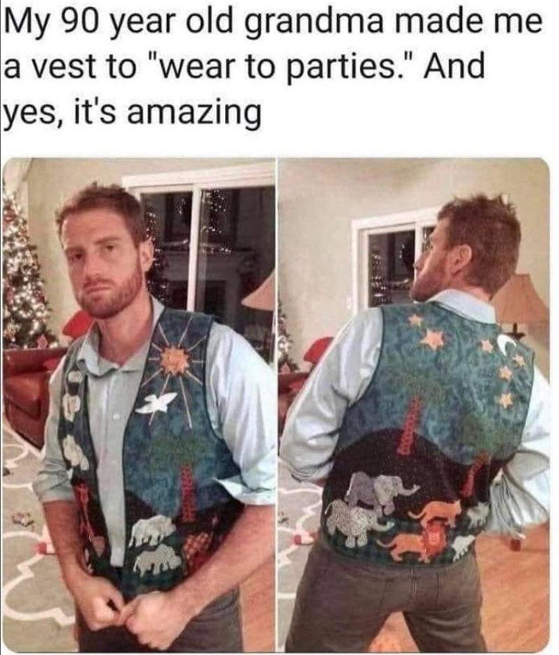 My 90 year old grandma made me a vest to "wear to parties." And yes, it's amazing