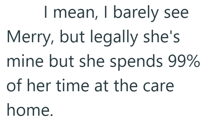 I mean, I barely see Merry, but legally she's mine but she spends 99% of her time at the care home.