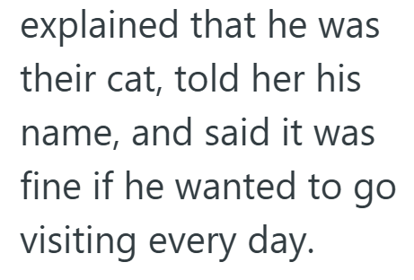 explained that he was their cat, told her his name, and said it was fine if he wanted to go visiting every day.