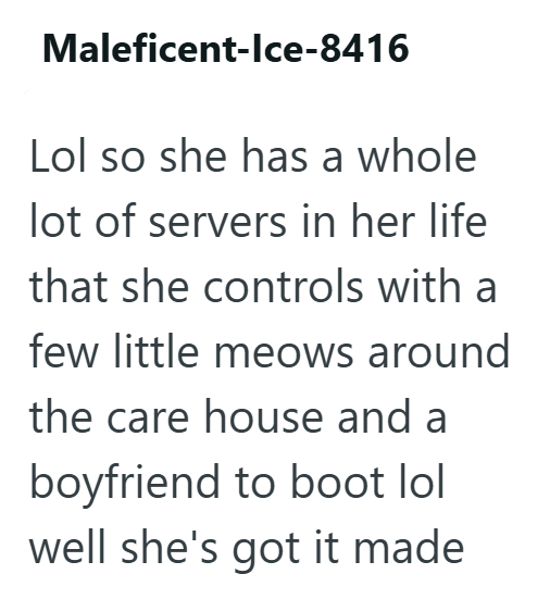 Maleficent-Ice-8416 Lol so she has a whole lot of servers in her life that she controls with a few little meows around the care house and a boyfriend to boot lol well she's got it made