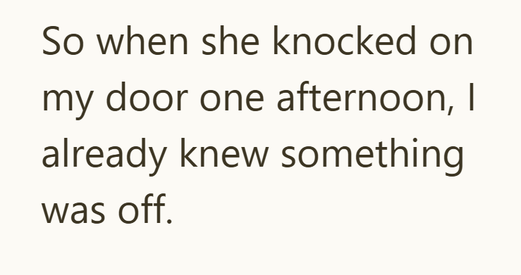 So when she knocked on my door one afternoon, I already knew something was off.