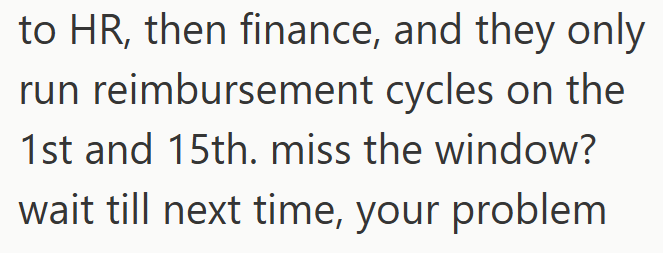 to HR, then finance, and they only run reimbursement cycles on the 1st and 15th. miss the window? wait till next time, your problem