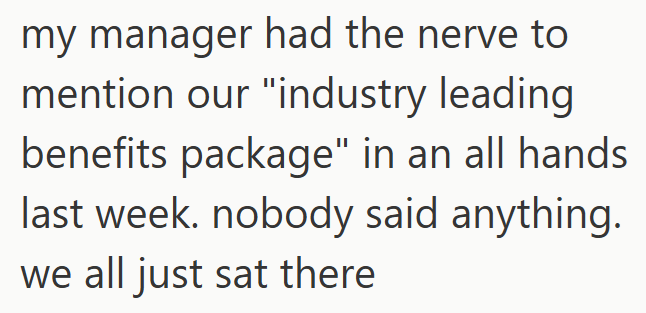 my manager had the nerve to mention our "industry leading benefits package" in an all hands last week. nobody said anything. we all just sat there