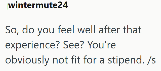 wintermute24 So, do you feel well after that experience? See? You're obviously not fit for a stipend. /s