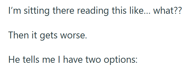 I'm sitting there reading this like... what?? Then it gets worse. He tells me I have two options: