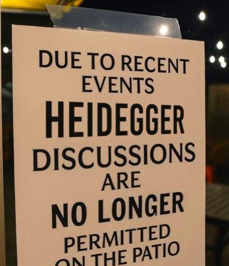 DUE TO RECENT EVENTS HEIDEGGER DISCUSSIONS ARE NO LONGER PERMITTED ON THE PATIO