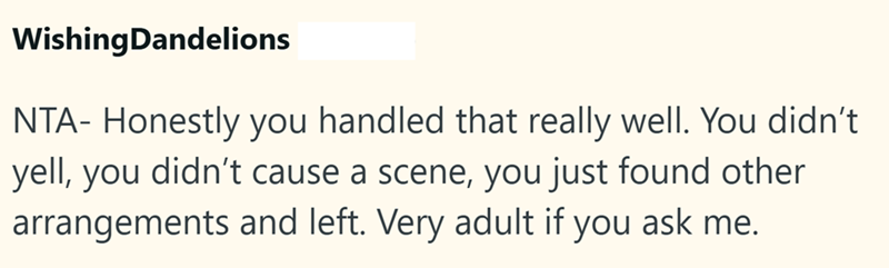 WishingDandelions NTA- Honestly you handled that really well. You didn't yell, you didn't cause a scene, you just found other arrangements and left. Very adult if you ask me.