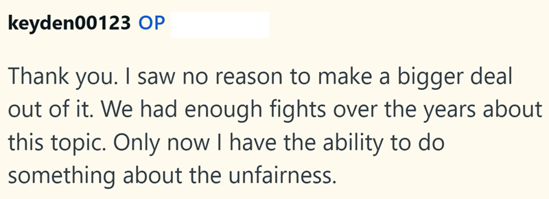 keyden00123 OP Thank you. I saw no reason to make a bigger deal out of it. We had enough fights over the years about this topic. Only now I have the ability to do something about the unfairness.