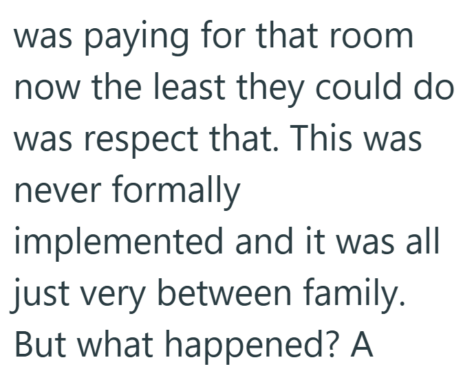 was paying for that room now the least they could do was respect that. This was never formally implemented and it was all just very between family. But what happened? A