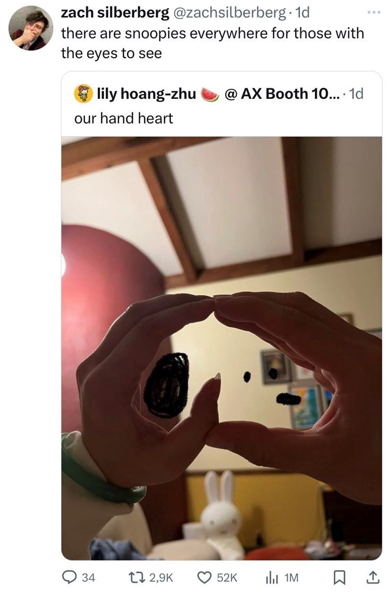 600 zach silberberg @zachsilberberg. 1d there are snoopies everywhere for those with the eyes to see lily hoang-zhu @AX Booth 10.... 1d our hand heart O 34 12,9K 52K Il 1M