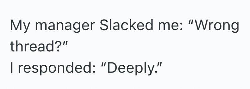 My manager Slacked me: "Wrong thread?" I responded: "Deeply."