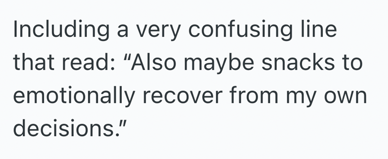 Including a very confusing line that read: "Also maybe snacks to emotionally recover from my own decisions."