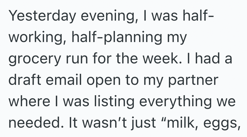 Yesterday evening, I was half- working, half-planning my grocery run for the week. I had a draft email open to my partner where I was listing everything we needed. It wasn't just "milk, eggs,