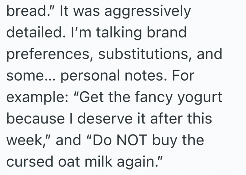 bread." It was aggressively detailed. I'm talking brand preferences, substitutions, and some... personal notes. For example: "Get the fancy yogurt because I deserve it after this week," and "Do NOT buy the cursed oat milk again."
