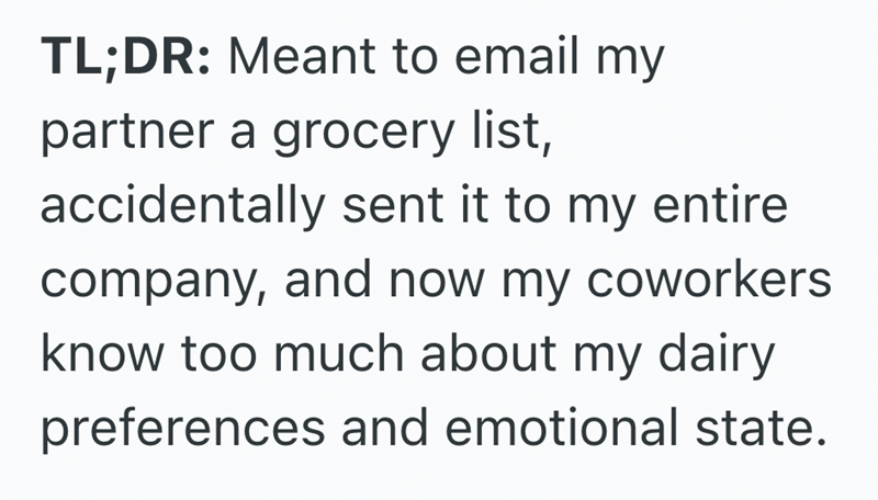 TL;DR: Meant to email my partner a grocery list, accidentally sent it to my entire company, and now my coworkers know too much about my dairy preferences and emotional state.