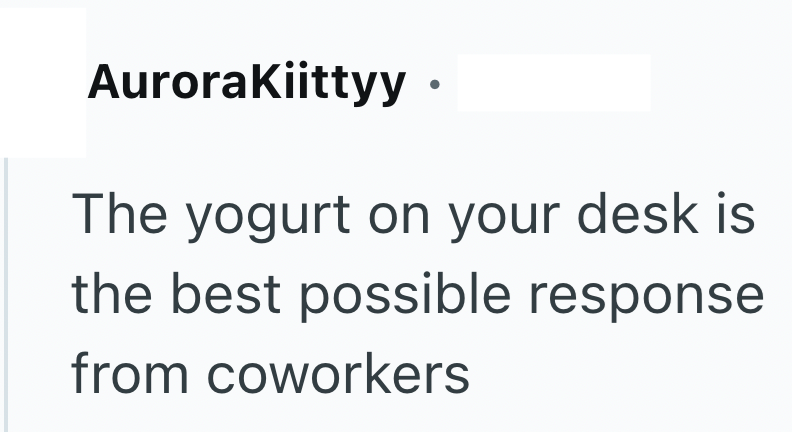 AuroraKiittyy. The yogurt on your desk is the best possible response from coworkers