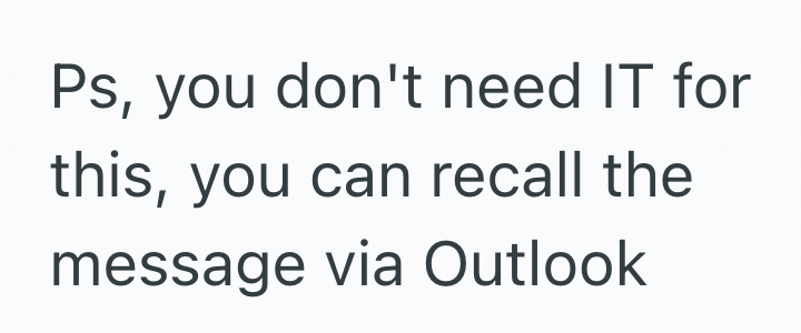 Ps, you don't need IT for this, you can recall the message via Outlook