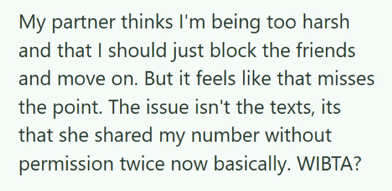 My partner thinks I'm being too harsh and that I should just block the friends and move on. But it feels like that misses the point. The issue isn't the texts, its that she shared my number without permission twice now basically. WIBTA?