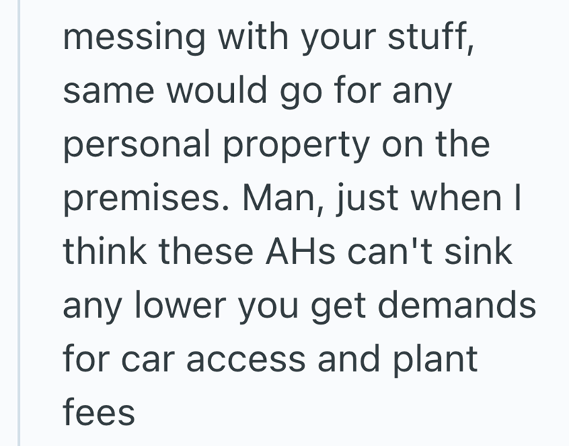 messing with your stuff, same would go for any personal property on the premises. Man, just when I think these AHs can't sink any lower you get demands for car access and plant fees