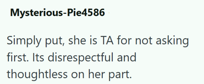 Mysterious-Pie4586 Simply put, she is TA for not asking first. Its disrespectful and thoughtless on her part.