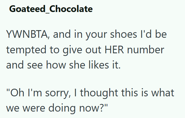 Goateed Chocolate YWNBTA, and in your shoes I'd be tempted to give out HER number and see how she likes it. "Oh I'm sorry, I thought this is what we were doing now?"