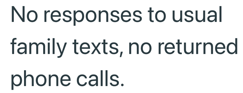 No responses to usual family texts, no returned phone calls.