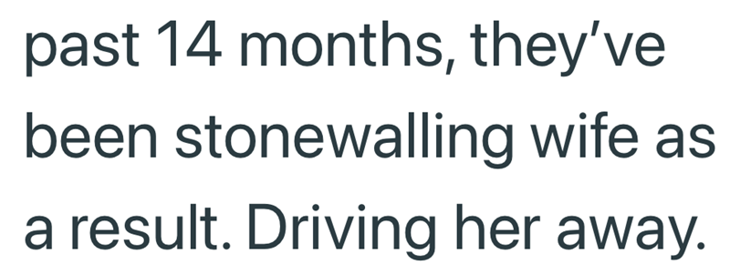 past 14 months, they've been stonewalling wife as a result. Driving her away.