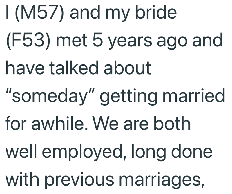 I (M57) and my bride (F53) met 5 years ago and have talked about "someday" getting married for awhile. We are both well employed, long done with previous marriages,