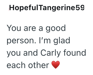 HopefulTangerine59 You are a good person. I'm glad you and Carly found each other