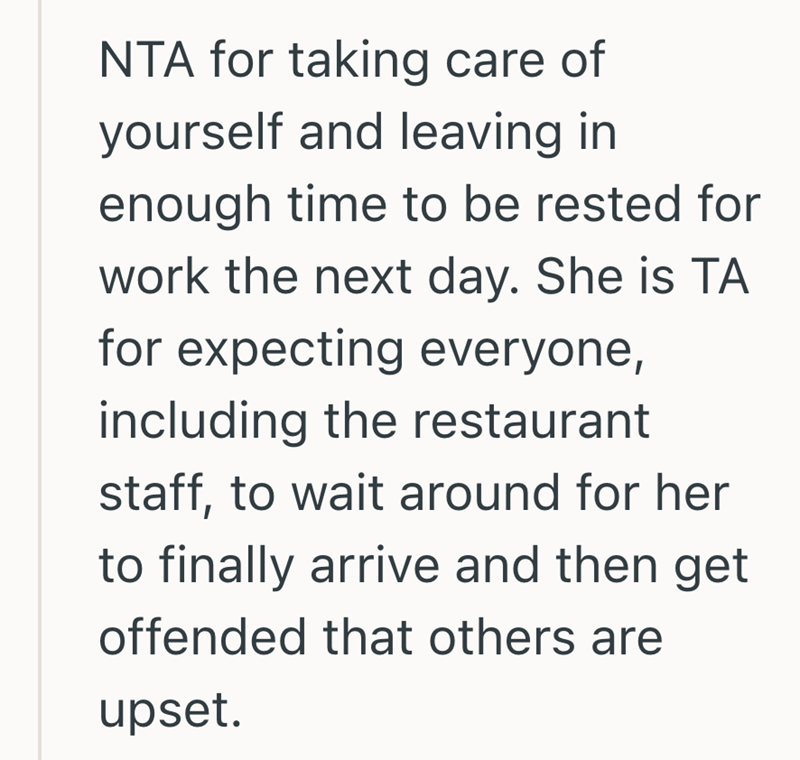 NTA for taking care of yourself and leaving in enough time to be rested for work the next day. She is TA for expecting everyone, including the restaurant staff, to wait around for her to finally arrive and then get offended that others are upset.