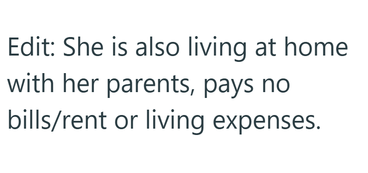 Edit: She is also living at home with her parents, pays no bills/rent or living expenses.