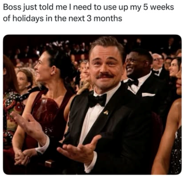 Boss just told me I need to use up my 5 weeks of holidays in the next 3 months