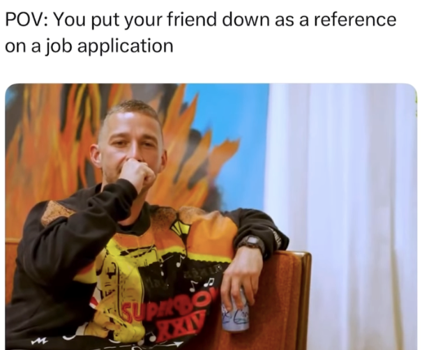 POV: You put your friend down as a reference on a job application SUPERBO XXIV