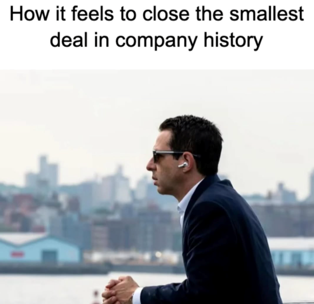 How it feels to close the smallest deal in company history