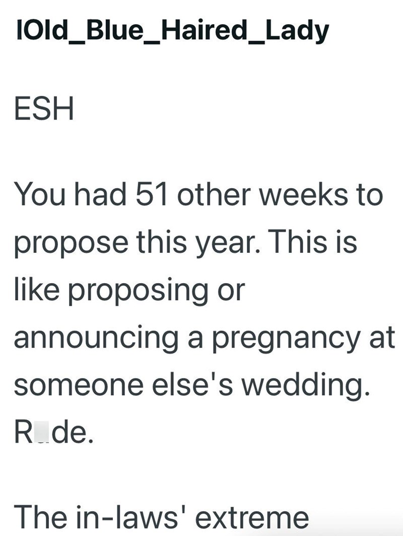IOld_Blue_Haired_Lady ESH You had 51 other weeks to propose this year. This is like proposing or announcing a pregnancy at someone else's wedding. Rode. The in-laws' extreme