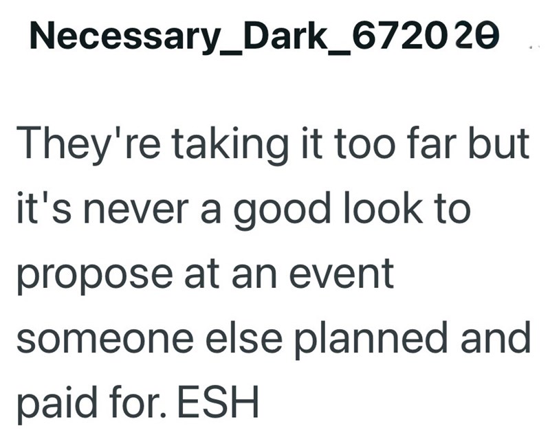 Necessary_Dark_672020 They're taking it too far but it's never a good look to propose at an event someone else planned and paid for. ESH