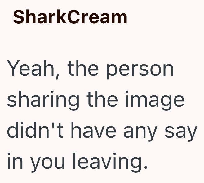 SharkCream Yeah, the person sharing the image didn't have any say in you leaving.