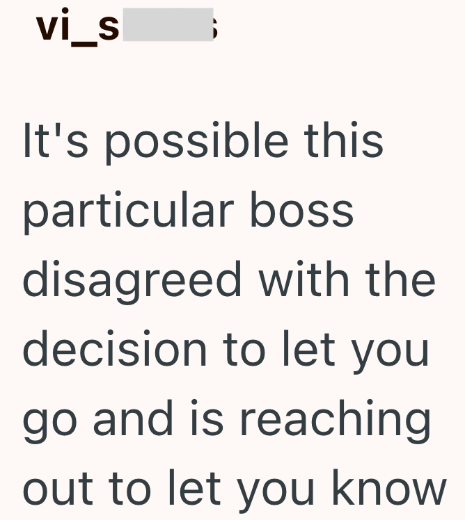 vi_s It's possible this particular boss disagreed with the decision to let you go and is reaching out to let you know