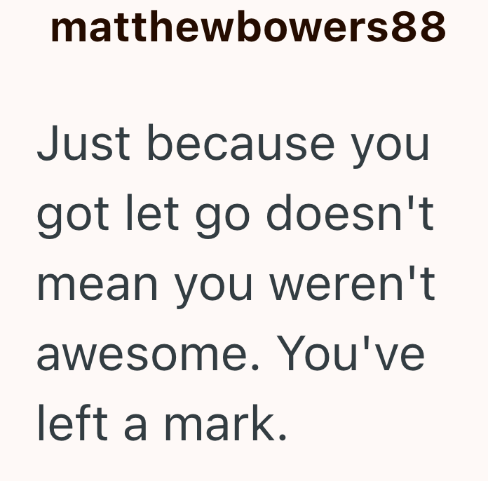 matthewbowers88 Just because you got let go doesn't mean you weren't awesome. You've left a mark.