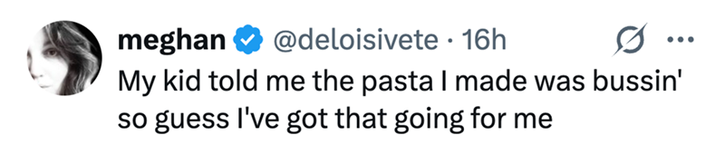 meghan @deloisivete 16h ... My kid told me the pasta I made was bussin' so guess I've got that going for me